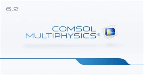 Comsol® Software Version 62 Release Highlights