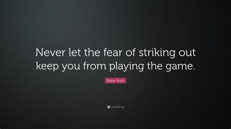 Babe Ruth Quote Never Let The Fear Of Striking Out Keep You From