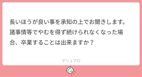 長いほうが良い事を承知の上でお聞きします。諸事情等でやむを得ず続けられなくなった場合、卒業することは出来ますか？ マシュマロ