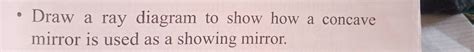 Solved Draw A Ray Diagram To Show How A Concave Mirror Is Used As A