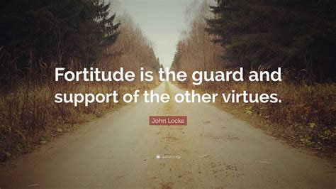 John Locke Quote Fortitude Is The Guard And Support Of The Other