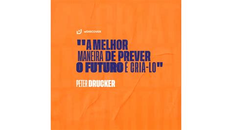 A melhor maneira de prever o futuro é criá lo Peter Drucker