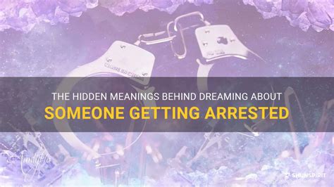 The Hidden Meanings Behind Dreaming About Someone Getting Arrested