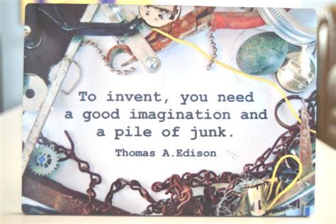 To Invent You Need A Good Imagination And A Pile Of Junk Thomas A