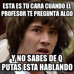 Meme Keanu Reeves Esta Es Tu Cara Cuando El Profesor Te Pregunta Algo