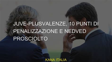 Juve Plusvalenze 10 Punti Di Penalizzazione E Nedved Prosciolto YouTube