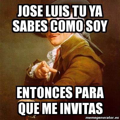 Meme Joseph Ducreux Jose Luis Tu Ya Sabes Como Soy Entonces Para Que