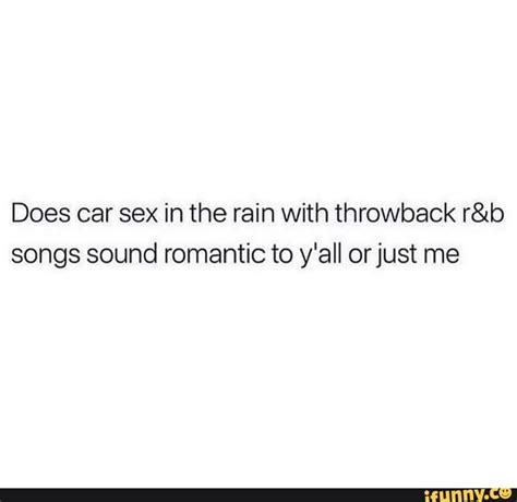 Does Car Sex In The Rain With Throwback Songs Sound Romantic To Y All