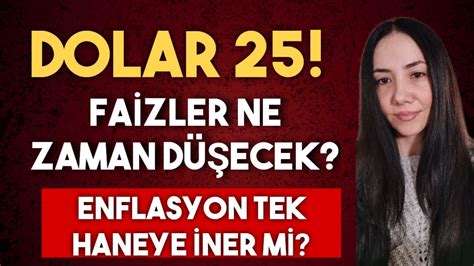 DOLAR DA 25 TL DEPREMİ FAİZLER NE ZAMAN DÜŞER ENFLASYON NE ZAMAN TEK