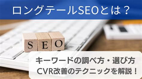 ロングテールseoとは？キーワードの選び方とcvr改善のポイント