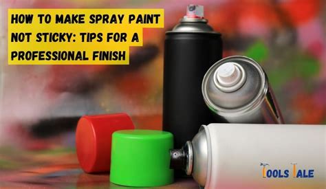 How To Make Spray Paint Not Sticky Tips For A Professional Finish