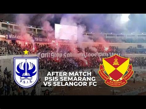 Suasana Usai Pertandingan Psis Semarang Vs Selangor Fc International