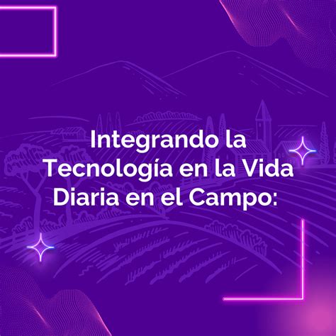 Integrando La Tecnología En La Vida Diaria En El Campo Mejorando La Calidad De Vida En