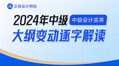 2024年中级大纲变动逐字解读 中级会计实务中级会计职称直播课程网校老师老师课程 正保会计网校