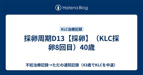 採卵周期d13【採卵】（klc採卵8回目）40歳 不妊治療記録→ただの通院記録（43歳でklcを中退）