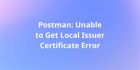 Solved Unable To Get Local Issuer Certificate Error In Postman