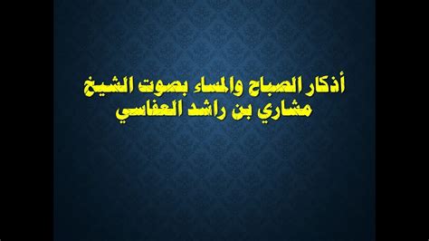 أذكار الصباح والمساء بصوت الشيخ مشاري بن راشد العفاسي فَاذْكُرُونِي