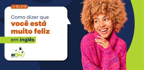 Como dizer que você está muito feliz em inglês inFlux