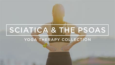 Sciatica and the Psoas: Yoga Therapy Collection