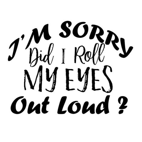 Im Sorry Did I Roll My Eyes Out Loud Sarcastic Funny Quotes Text