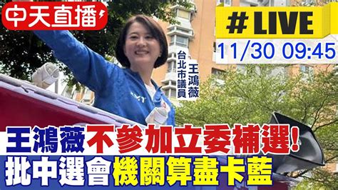 【中天直播 Live】王鴻薇深夜聲明不參加立委補選 再批中選會機關算盡「卡藍戰將」 20221130 中天新聞ctinews