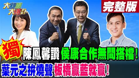 【大新聞大爆卦 上】獨 陳鳳馨讚侯康合作無間搭檔 葉元之拚燒聲板橋贏藍就贏 完整版 20240105 Hotnewstalk Youtube