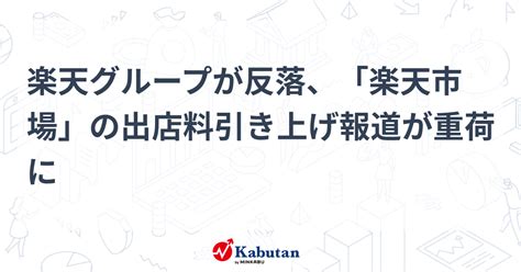 楽天グループが反落、「楽天市場」の出店料引き上げ報道が重荷に 個別株 株探ニュース