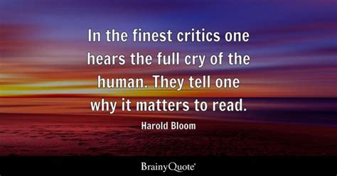 Harold Bloom - In the finest critics one hears the full...