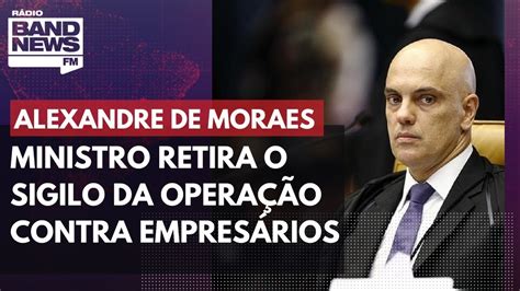 Alexandre De Moraes Retira O Sigilo Da Operação Contra Empresários