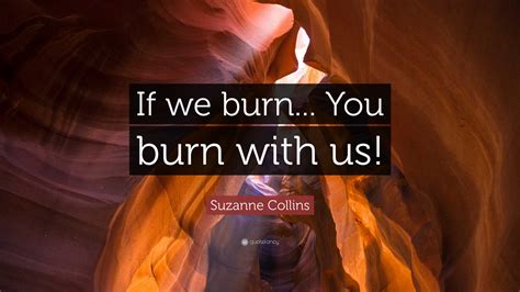 Suzanne Collins Quote If We Burn You Burn With Us