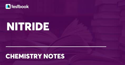 Nitride: Learn its Structure, Formula, Properties, Uses & Effects