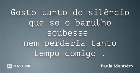 Gosto Tanto Do Silêncio Que Se O Paula Monteiro Pensador