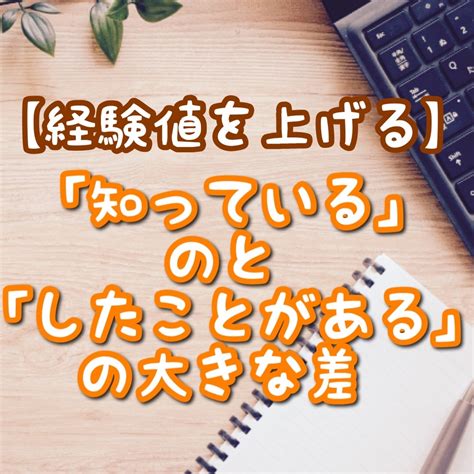 【経験値を上げる】「知っている」のと「したことがある」の大きな差 手取り18万円で暮らすゆる節約日記