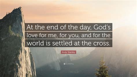 Andy Stanley Quote At The End Of The Day Gods Love For Me For You