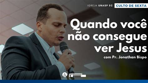 Pr Jonathan Bispo Quando Voc N O Consegue Ver Jesus Culto De