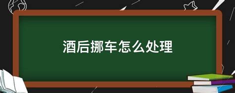 酒后挪车怎么处理 业百科