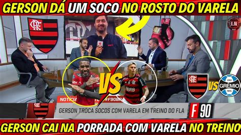 Urgente Gerson D Um Soco No Rosto Do Varela E Clima Esquenta