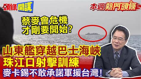 【本週熱門頭條】蔡麥會危機才剛要開始 山東艦穿越巴士海峽 珠江口射擊訓練 麥卡錫不敢承諾軍援台灣 頭條開講headlinestalk Youtube