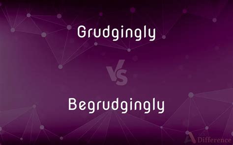 Grudgingly vs. Begrudgingly — What’s the Difference?