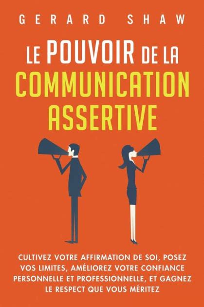 Le Pouvoir De La Communication Assertive Cultivez Votre Affirmation De