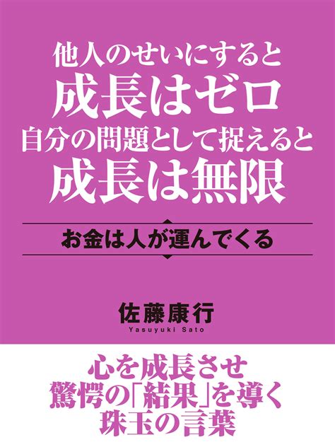 他人のせいにすると成長はゼロ 自分の問題として捉えると成長は無限 お金は人が運んでくる ｜ 佐藤康行 ゴマブックス