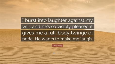 Emily Henry Quote “i Burst Into Laughter Against My Will And Hes So