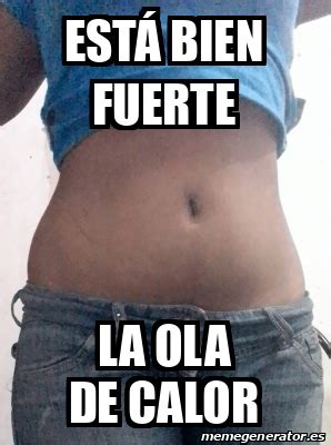 Meme Personalizado Está bien fuerte La ola de calor 33087451