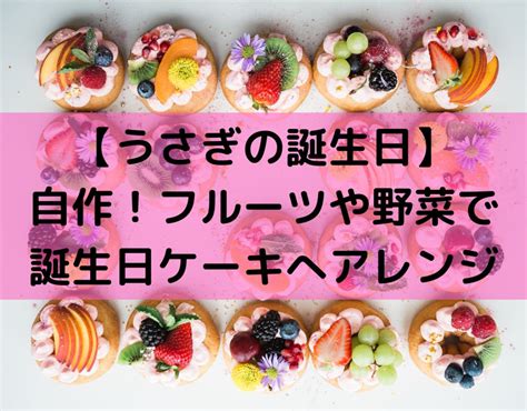 【うさぎの誕生日】自作！フルーツや野菜で誕生日ケーキアレンジ Marunaブログ