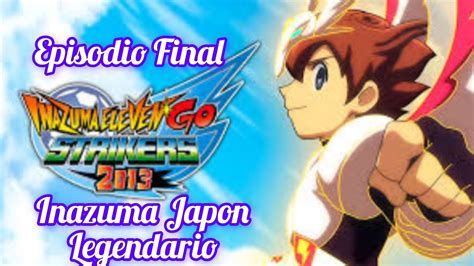 Episodio Final Inazuma Japón Legendario Inazuma Eleven Go Striker