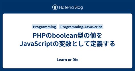 Phpのboolean型の値をjavascriptの変数として定義する Learn Or Die