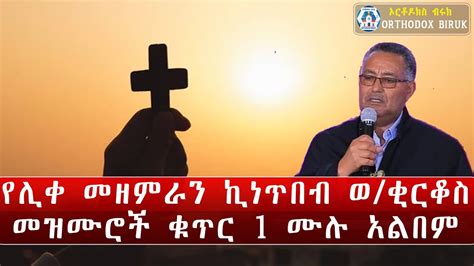 kinetibeb welde kirkos mezmur | የሊቀ መዘምራን ኪነጥበብ ወ/ቂርቆስ መዝሙሮች - YouTube