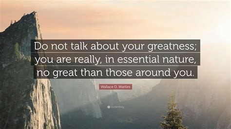 Wallace D Wattles Quote Do Not Talk About Your Greatness You Are