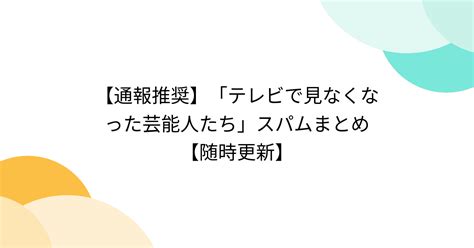 【通報推奨】「テレビで見なくなった芸能人たち」スパムまとめ【随時更新】 2ページ目 Togetter