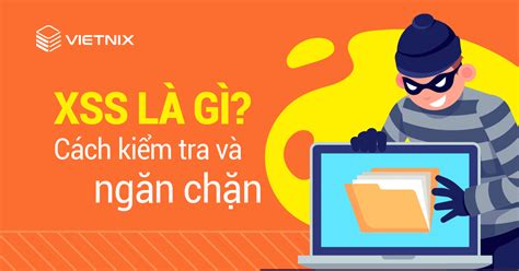 XSS là gì? Kỹ thuật tấn công XSS, cách kiểm tra, ngăn chặn